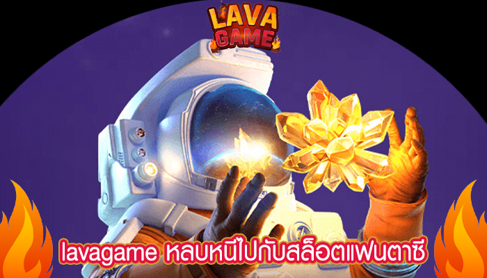 lavagame หลบหนีไปกับสล็อตแฟนตาซี