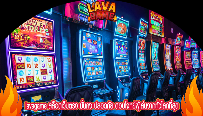 lavagame สล็อตเว็บตรง มั่นคง ปลอดภัย ตอบโจทย์ผู้เล่นจากทั่วโลกที่สุด